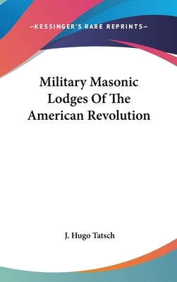 Military Masonic Lodges Of The American Revolution by Tatsch, J. Hugo
