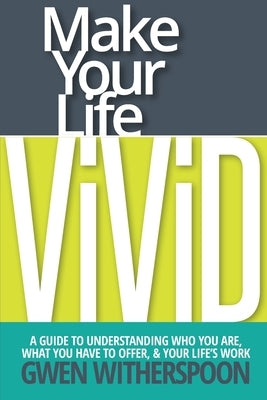Make Your Life Vivid: A Guide to Understanding Who You Are, What You Have to Offer, & Your Life's Work by Witherspoon, Gwen