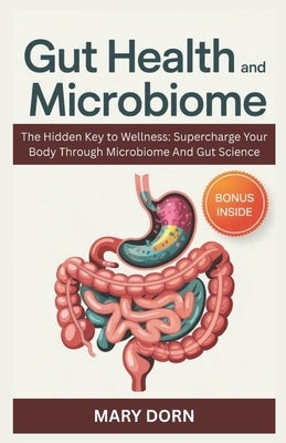 Gut Health And Microbiome: The Hidden Key to Wellness: Supercharge Your Body Through Microbiome And Gut Science by Dorn, Mary