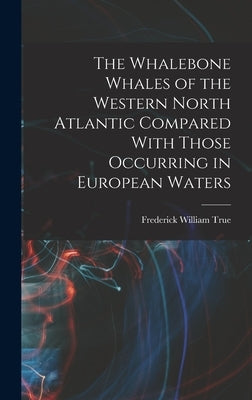 The Whalebone Whales of the Western North Atlantic Compared With Those Occurring in European Waters by True, Frederick William