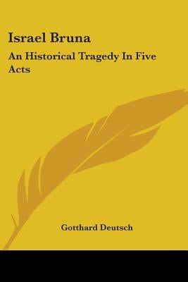 Israel Bruna: An Historical Tragedy In Five Acts by Deutsch, Gotthard