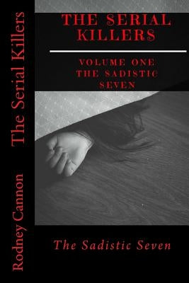 The Serial Killers: The Sadistic Seven by Cannon, Rodney