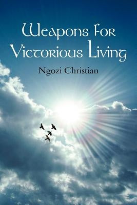 Weapons for Victorious Living by Christian, Ngozi