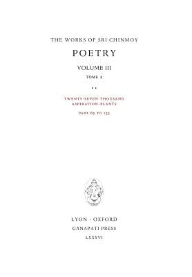 Poetry III, tome 2: Twenty-seven thousand Aspiration-Plants, part 65 to 133 by Chinmoy, Sri