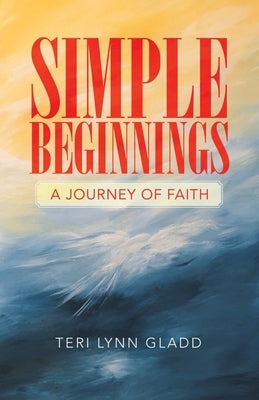 Simple Beginnings: A Journey of Faith by Gladd, Teri Lynn