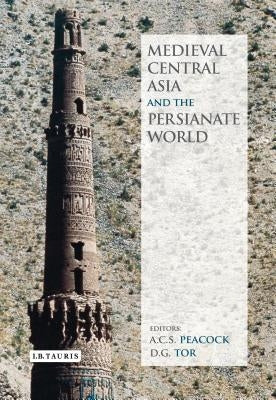 Medieval Central Asia and the Persianate World: Iranian Tradition and Islamic Civilisation by Peacock, A. C. S.