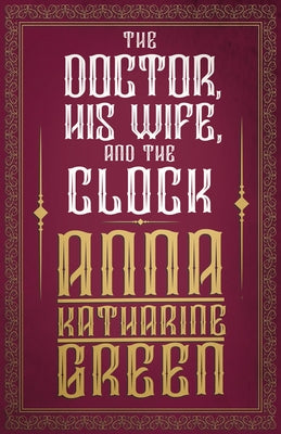 The Doctor, His Wife, and the Clock by Green, Anna Katharine