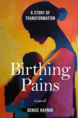 Birthing Pains: A Story of Transformation by Raynor, Denise