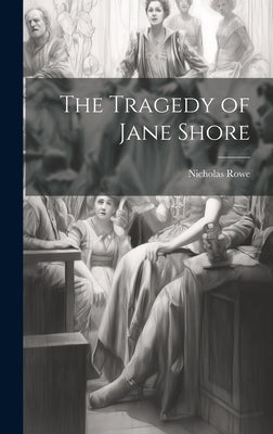 The Tragedy of Jane Shore by Rowe, Nicholas
