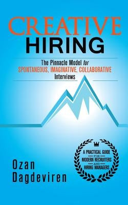 Creative Hiring: The Pinnacle Model for Spontaneous, Imaginative, Collaborative Interviews by Dagdeviren, Ozan