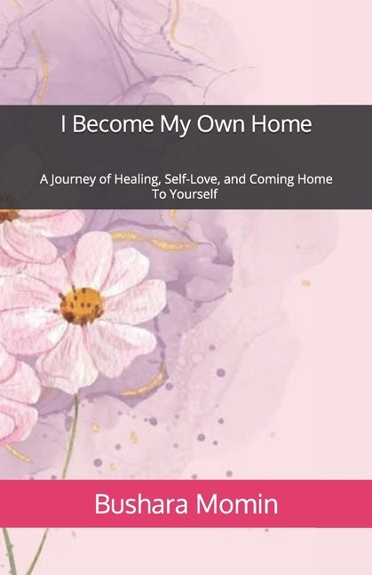 I Become My Own Home: A Journey of Healing, Self-Love, and Coming Home to Yourself by Momin, Bushara