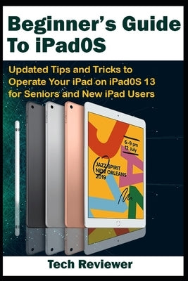 Beginner's Guide to iPadOS: Updated Tips and Tricks to Operate Your iPad on iPadOS 13 and iOS 13 For Seniors and New iPad Users by Reviewer, Tech