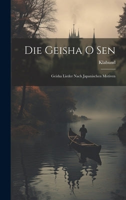 Die Geisha O Sen: Geisha Lieder Nach Japanischen Motiven by Klabund