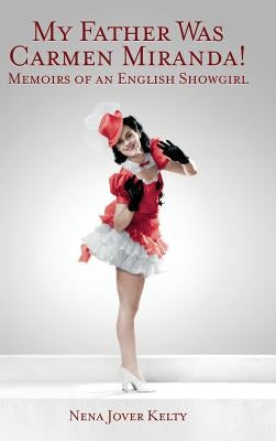 My Father was Carmen Miranda: Memoirs of an English Show Girl (hardback) by Kelty, Nena Jover