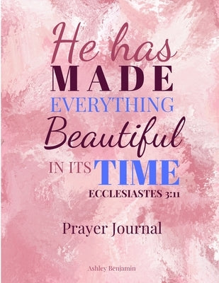 He Has Made Everything Beautiful In Its Time Prayer Journal by Benjamin, Ashley