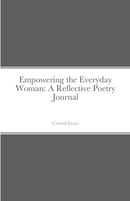 Empowering the Everyday Woman: A Reflective Poetry Journal by Lynn, Crystal