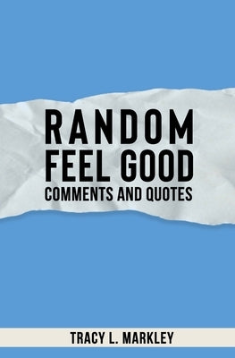 Random Feel Good Comments and Quotes by Markley, Tracy L.