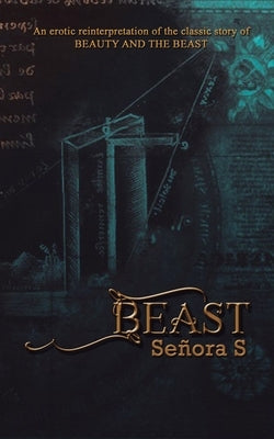 Beast: An erotic reinterpretation of the classic story of BEAUTY AND THE BEAST. by S, Señora