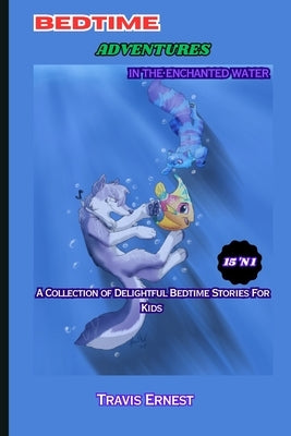 Bedtime Adventures in the Enchanted Water: A Collection 15 'N 1 Of Delightful Bedtime Cute Short Stories Book For Kids Children Ages 2 - 10; Engaging by Ernest, Travis