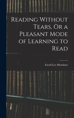 Reading Without Tears, Or a Pleasant Mode of Learning to Read by Mortimer, Favell Lee