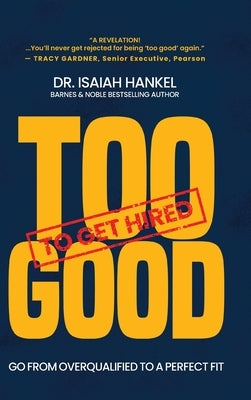 Too Good to Get Hired: Go from Overqualified to a Perfect Fit by Hankel, Isaiah