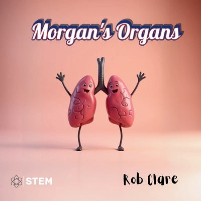 Morgan's Organs: A Funny and Fact-Filled Journey Through the Human Body by Clare, Rob