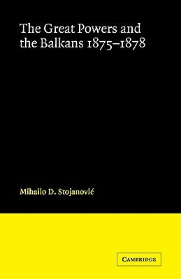 The Great Powers and the Balkans 1875-1878 by Stojanovic, Mihailo D.