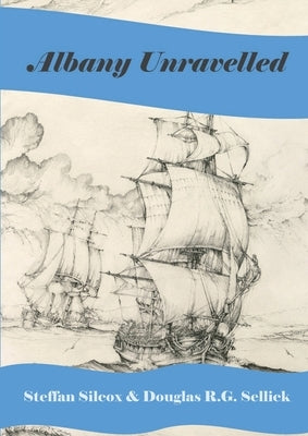 Albany Unravelled: A History of Albany and King George's Sound 1791 to 1927 by Silcox, Steffan