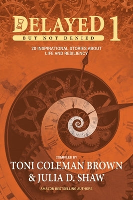 Delayed But Not Denied: 20 Inspirational Stories of Life and Resiliency by Coleman-Brown, Toni