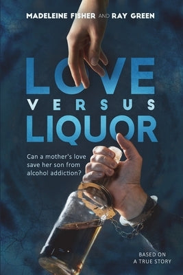 Love versus Liquor: Can a mother's love save her son from alcohol addiction? by Green, Ray