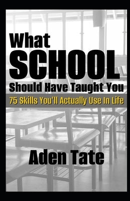 What School Should Have Taught You: 75 Skills You'll Actually Use in Life by Tate, Aden