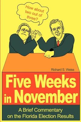 Five Weeks in November: A Brief Commentary on the Florida Election Results by Weiss, Richard S.