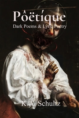 Pôëtíque: Dark Poems & Lyric Poetry by Schultz, K. a.