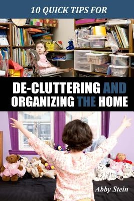 10 Quick Tips for De-cluttering and Organizing the Home by Stein, Abby