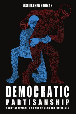 Democratic Partisanship: Party Activism in an Age of Democratic Crises by Herman, Lise Esther