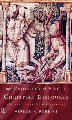 The Tapestry of Early Christian Discourse: Rhetoric, Society and Ideology by Robbins, Vernon K.
