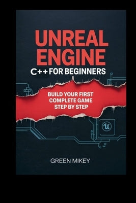 Unreal Engine C++ for Beginners: Build Your First Complete Game Step by Step by Mikey, Green