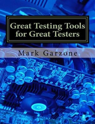 Great Testing Tools for Great Testers: A Guide to Recent & Obscure Testing Tools by Garzone, Mark Arthur