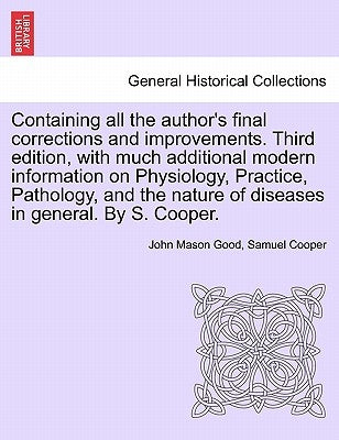 Containing all the author's final corrections and improvements. Third edition, with much additional modern information on Physiology, Practice, Pathol by Good, John Mason