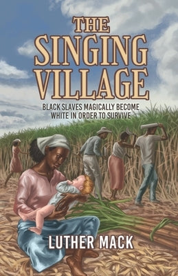 The Singing Village: Black Slaves Magically Become White To Survive by Mack, Luther