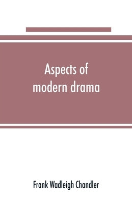 Aspects of modern drama by Wadleigh Chandler, Frank