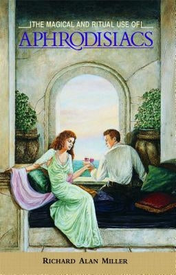The Magical and Ritual Use of Aphrodisiacs by Miller, Richard Alan