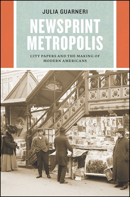 Newsprint Metropolis: City Papers and the Making of Modern Americans by Guarneri, Julia