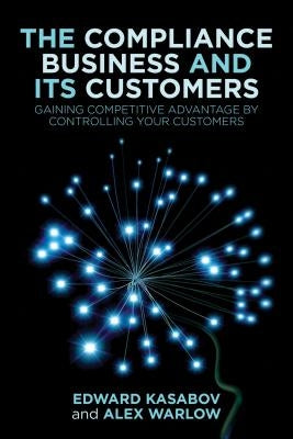 The Compliance Business and Its Customers: Gaining Competitive Advantage by Controlling Your Customers by Kasabov, E.