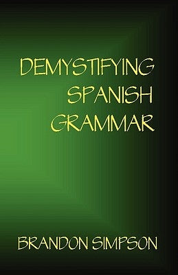 Demystifying Spanish Grammar: Clarifying the Written Accents, Ser/Estar, Para/Por, Imperfect/Preterit, and the Dreaded Spanish Subjunctive by Simpson, Brandon