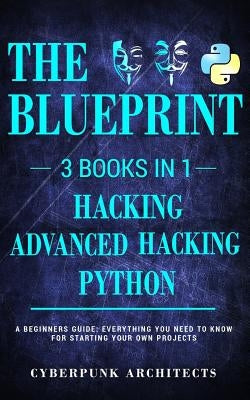 Python, Hacking & Advanced Hacking: 3 Books in 1: The Blueprint: Everything You Need to Know for Python Programming and Hacking! by Architects, Cyberpunk