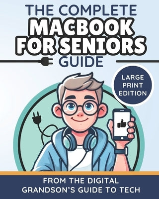 The Complete MacBook for Seniors Guide (Large Print Edition): Easy and Practical Tips for Beginners by The Digital Grandson's Guide to Tech