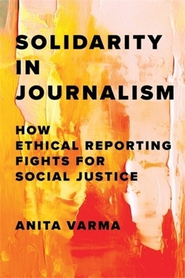 Solidarity in Journalism: How Ethical Reporting Fights for Social Justice by Varma, Anita