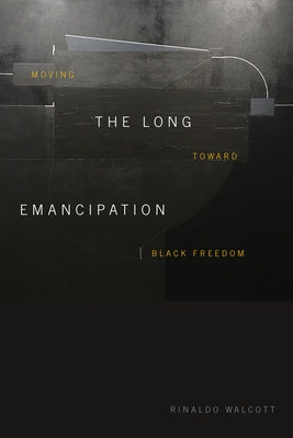 The Long Emancipation: Moving Toward Black Freedom by Walcott, Rinaldo