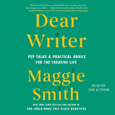 Dear Writer: Pep Talks & Practical Advice for the Creative Life by Smith, Maggie